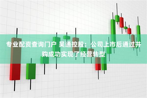 专业配资查询门户 吴通控股：公司上市后通过并购成功实现了经营转型