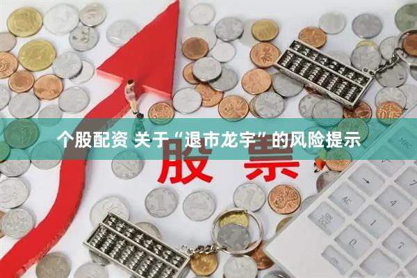个股配资 关于“退市龙宇”的风险提示