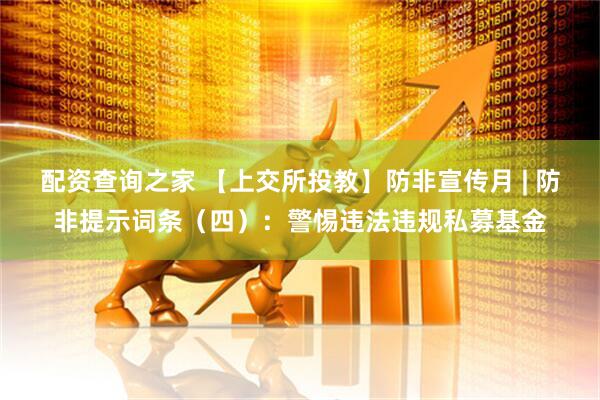 配资查询之家 【上交所投教】防非宣传月 | 防非提示词条（四）：警惕违法违规私募基金