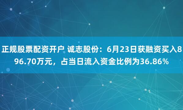 正规股票配资开户 诚志股份：6月23日获融资买入896.70万元，占当日流入资金比例为36.86%