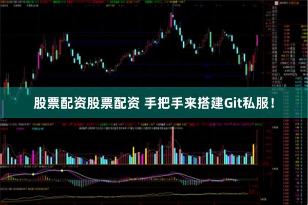 股票配资股票配资 手把手来搭建Git私服！