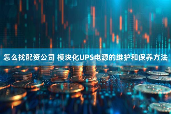 怎么找配资公司 模块化UPS电源的维护和保养方法