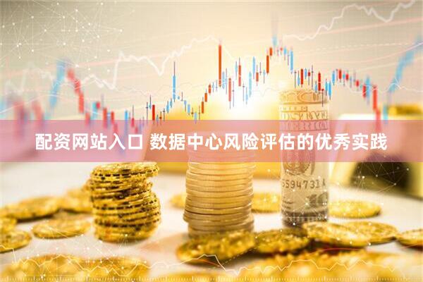 配资网站入口 数据中心风险评估的优秀实践