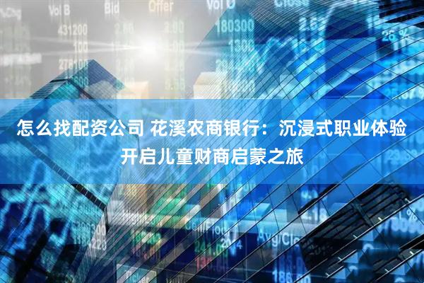 怎么找配资公司 花溪农商银行：沉浸式职业体验开启儿童财商启蒙之旅
