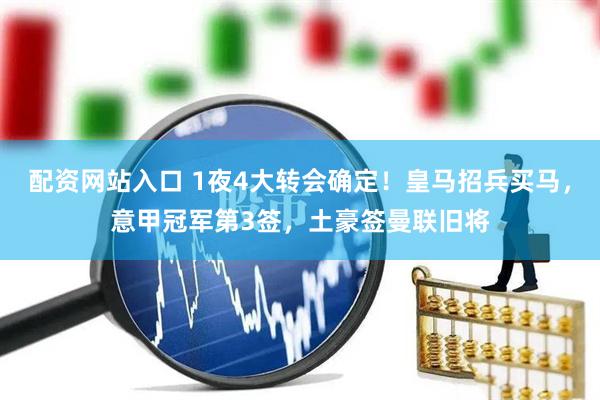 配资网站入口 1夜4大转会确定！皇马招兵买马，意甲冠军第3签，土豪签曼联旧将