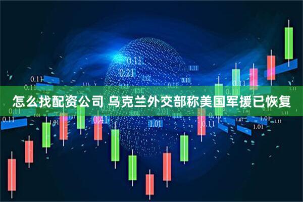 怎么找配资公司 乌克兰外交部称美国军援已恢复