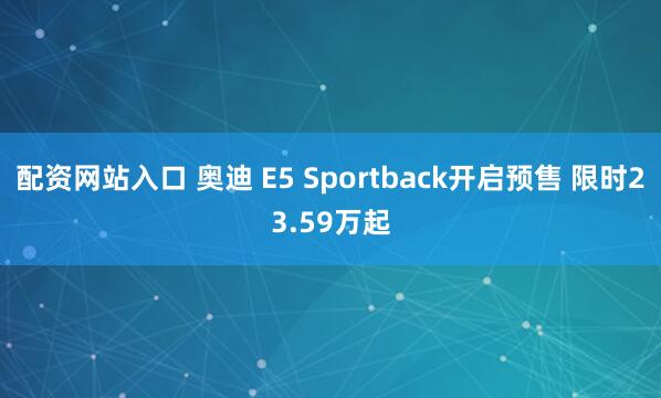 配资网站入口 奥迪 E5 Sportback开启预售 限时23.59万起