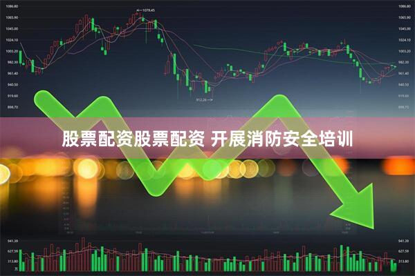 股票配资股票配资 开展消防安全培训