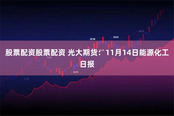 股票配资股票配资 光大期货：11月14日能源化工日报