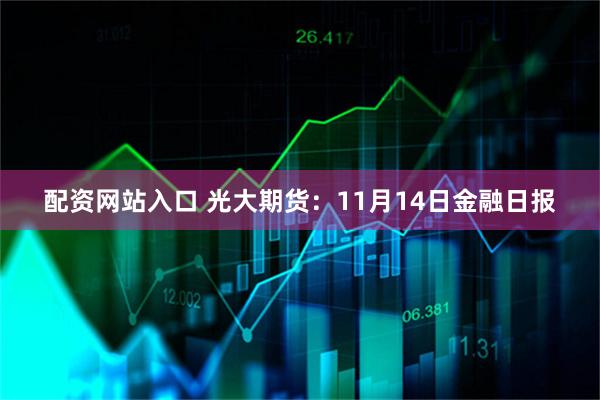 配资网站入口 光大期货:11月14日金融日报