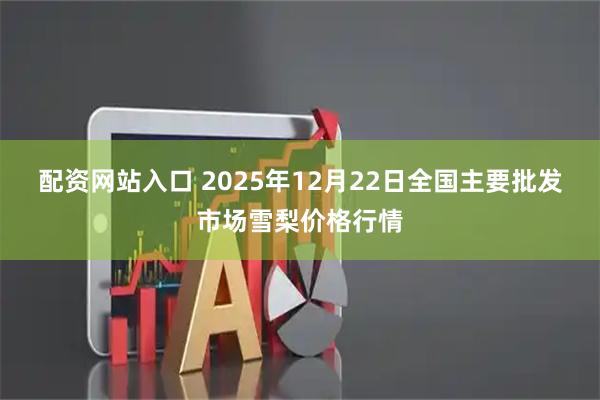 配资网站入口 2025年12月22日全国主要批发市场雪梨价格行情