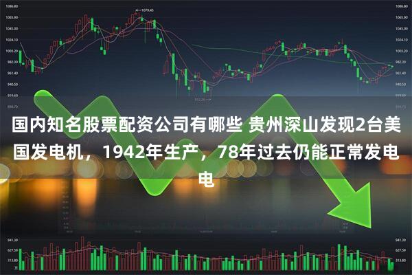 国内知名股票配资公司有哪些 贵州深山发现2台美国发电机，1942年生产，78年过去仍能正常发电