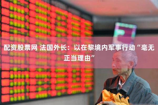 配资股票网 法国外长：以在黎境内军事行动“毫无正当理由”